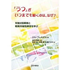 「うつ」がいつまでも続くのは、なぜ？ 双極2型障害と軽微双極性障害を学ぶ/ジムフェルプス【著】,荒井...