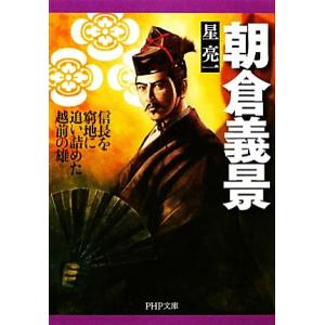 朝倉義景 信長を窮地に追い詰めた越前の雄 PHP文庫/星亮一【著】