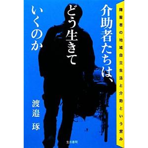 介助者たちは、どう生きていくのか 障害者の地域自立生活と介助という営み/渡邉琢【著】