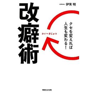 改癖術 クセを変えれば人生も変わる！/伊東明【著】