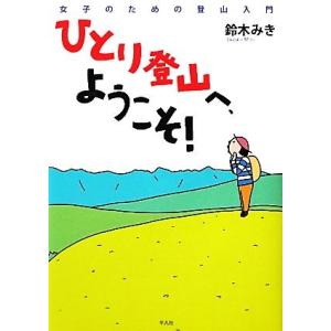 ひとり登山へ、ようこそ！ 女子のための登山入門/鈴木みき【著】