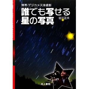 誰でも写せる星の写真 携帯・デジカメ天体撮影／谷川正夫【著】