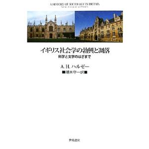 イギリス社会学の勃興と凋落 科学と文学のはざまで／Ａ．Ｈ．ハルゼー【著】，潮木守一【訳】