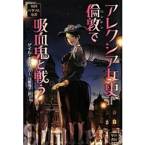 アレクシア女史、倫敦で吸血鬼と戦う 英国パラソル奇譚 ハヤカワ文庫FT/ゲイルキャリガー【著】,川野...