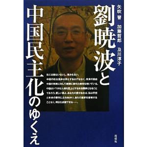 劉暁波と中国民主化のゆくえ／矢吹晋，加藤哲郎，及川淳子【著】