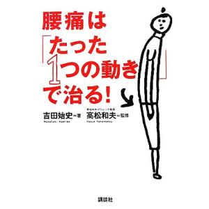 腰痛は「たった１つの動き」で治る！ 講談社の実用ＢＯＯＫ／吉田始史【著】，高松和夫【監修】