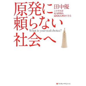 原発に頼らない社会へ こうすれば電力問題も温暖化も解決できる／田中優【著】