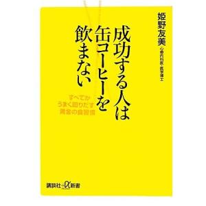成功する人は缶コーヒーを飲まない 「すべてがうまく回りだす」黄金の食習慣 講談社+α新書/姫野友美【...