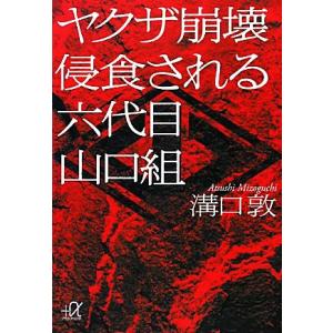 ヤクザ崩壊 侵食される六代目山口組 講談社+α文庫/溝口敦(著者)　