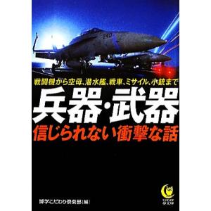 兵器 武器 信じられない衝撃な話 KAWADE夢文庫／博学こだわり倶楽部