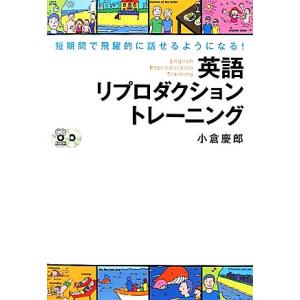 英語リプロダクショントレーニング 短期間で飛躍的に話せるようになる！/小倉慶郎【著】