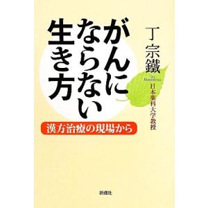 がんにならない生き方 漢方治療の現場から／丁宗鐵【著】