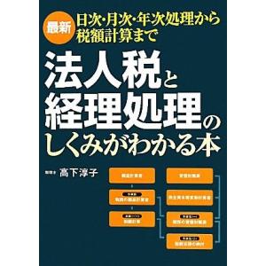 法人税と経理処理のしくみがわかる本 最新　日次・月次・年次処理から税額計算まで／高下淳子【著】