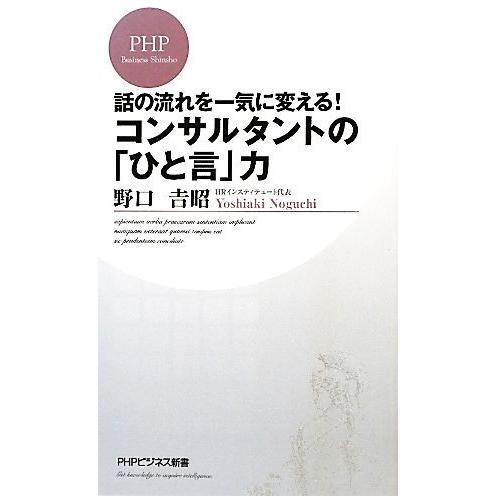 コンサルタントの「ひと言」力 話の流れを一気に変える！ PHPビジネス新書/野口吉昭【著】