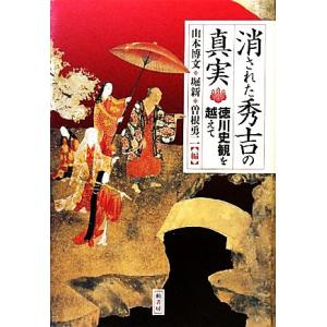 消された秀吉の真実 徳川史観を越えて/山本博文,堀新,曽根勇二【編】