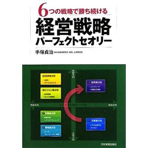 経営戦略パーフェクトセオリー ６つの戦略で勝ち続ける／手塚貞治【著】