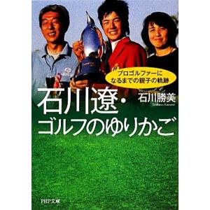石川遼・ゴルフのゆりかご プロゴルファーになるまでの親子の軌跡 PHP文庫/石川勝美【著】