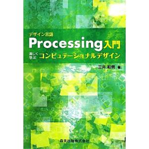 デザイン言語Processing入門 楽しく学ぶコンピュテーショナルデザイン/三井和男【著】