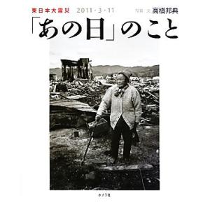 東日本大震災　２０１１・３・１１「あの日」のこと／高橋邦典【写真・文】