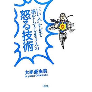 “いい人”すぎて損をしてしまう人の怒る技術／大串亜由美【著】