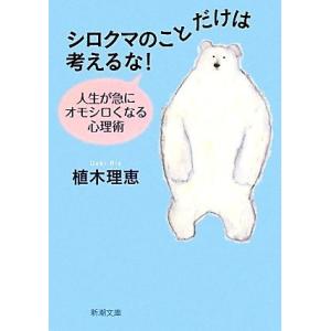 シロクマのことだけは考えるな！ 人生が急にオモシロくなる心理術 新潮文庫/植木理恵【著】