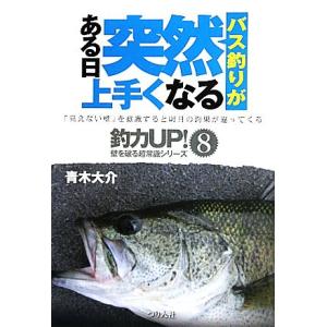 バス釣りがある日突然上手くなる 釣力ＵＰ！壁を破る超常識シリーズ８／青木大介