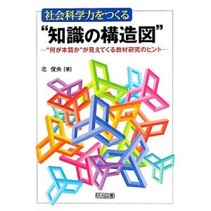 社会科学力をつくる“知識の構造図” “何が本質か”が見えてくる教材研究のヒント/北俊夫【著】
