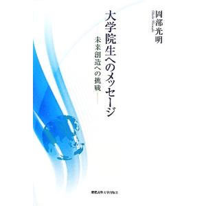 大学院生へのメッセージ 未来創造への挑戦／岡部光明【著】