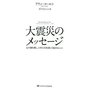 大震災のメッセージ 心の傷を癒し、日本人の役割に目覚めるヒント/アランコーエン【著】,ダイナビジョン【訳】