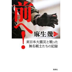 前へ！ 東日本大震災と戦った無名戦士たちの記録／麻生幾【著】