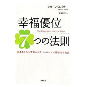 幸福優位７つの法則 仕事も人生も充実させるハーバード式最新成功理論／ショーンエイカー【著】，高橋由紀...