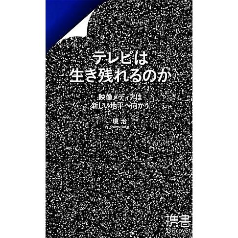 テレビは生き残れるのか 映像メディアは新しい地平へ向かう ディスカヴァー携書０６７／境治【著】