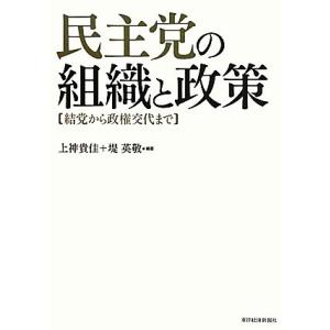 民主党の組織と政策 結党から政権交代まで／上神貴佳，堤英敬【編著】