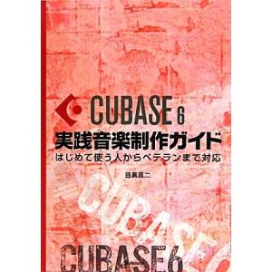 Ｃｕｂａｓｅ６実践音楽制作ガイド はじめて使う人からベテランまで対応／目黒真二【著】