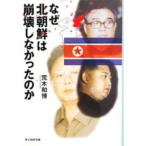 なぜ北朝鮮は崩壊しなかったのか 日本の鏡としての北朝鮮 光人社ＮＦ文庫／荒木和博【著】