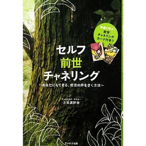 セルフ前世チャネリング あなたにもできる、前世の声をきく方法/上本真砂未【著】