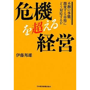 危機を超える経営 不測の事態、激変する市場にどう対応するか／伊藤邦雄【著】