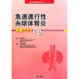 急速進行性糸球体腎炎診療ガイドＱ＆Ａ 進行性腎障害診療指針シリーズ／松尾清一【監修】，山縣邦弘【編】