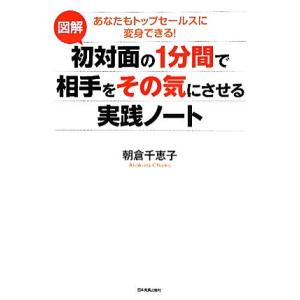 図解初対面の1分間で相手をその気にさせる実践ノート あなたもトップセールスに変身できる！/朝倉千恵子【著】