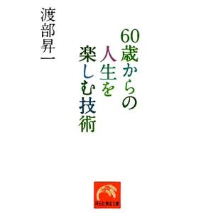 ６０歳からの人生を楽しむ技術 祥伝社黄金文庫／渡部昇一