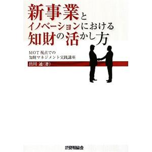 新事業とイノベーションにおける知財の活かし方 MOT視点での知財マネジメント実践講座/出川通【著】　