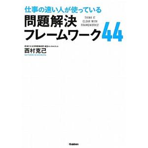 仕事の速い人が使っている問題解決フレームワーク44/西村克己【著】