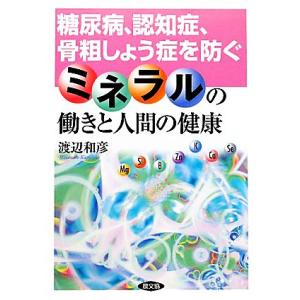 ミネラルの働きと人間の健康 糖尿病、認知症、骨粗しょう症を防ぐ／渡辺和彦【著】