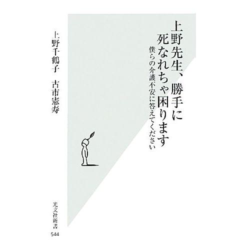 上野先生、勝手に死なれちゃ困ります 僕らの介護不安に答えてください 光文社新書/上野千鶴子,古市憲寿...