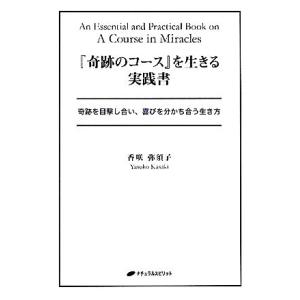 『奇跡のコース』を生きる実践書 奇跡を目撃し合い、喜びを分かち合う生き方/香咲弥須子【著】