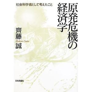 原発危機の経済学 社会科学者として考えたこと／齊藤誠【著】