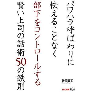 パワハラ呼ばわりに怯えることなく部下をコントロールする賢い上司の話術50の鉄則/神岡真司【著】