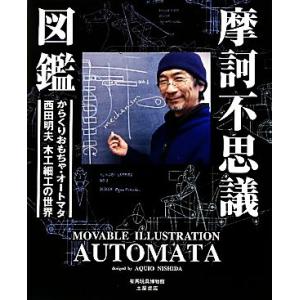 摩訶不思議図鑑 動くおもちゃ・オートマタ 西田明夫の世界/有馬玩具博物館【著】