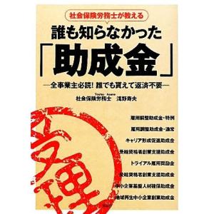 社会保険労務士が教える誰も知らなかった「助成金」 全事業主必読！誰でも貰えて返済不要／淺野寿夫【著】