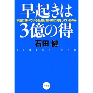 早起きは３億の得 本当に稼いでいる社長は朝４時に何をしているのか／石田健【著】